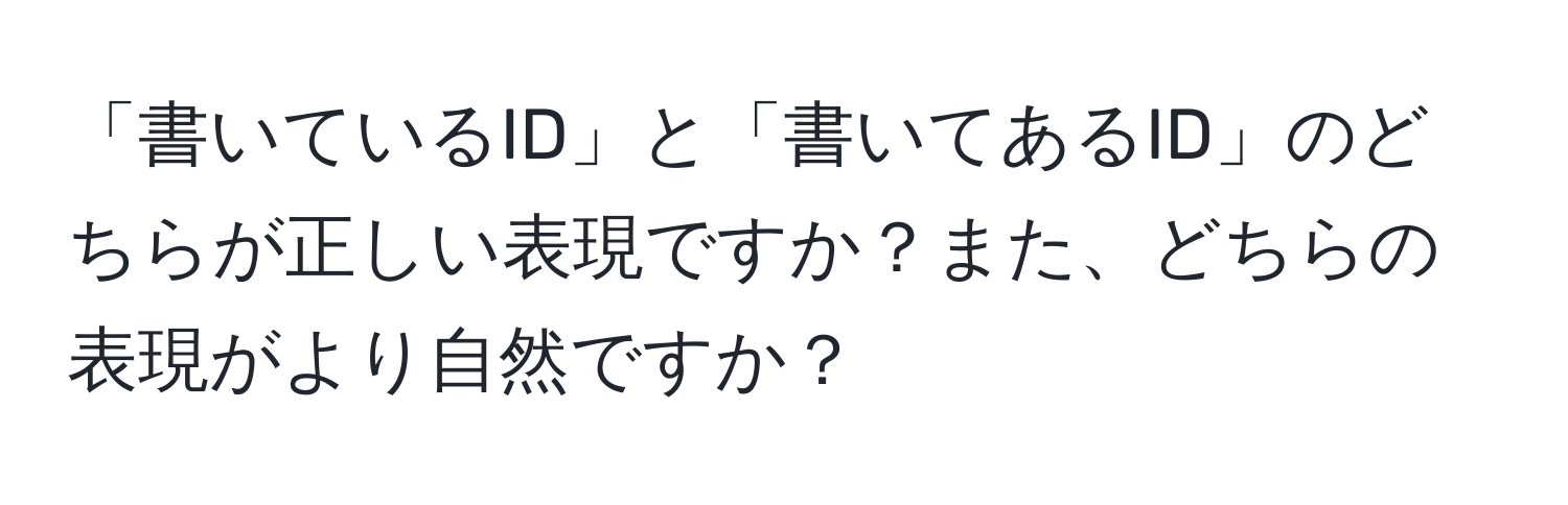 「書いているID」と「書いてあるID」のどちらが正しい表現ですか？また、どちらの表現がより自然ですか？