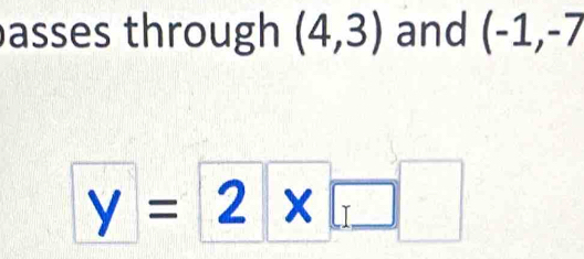 asses through (4,3) and (-1,-7
y= 2* □ 