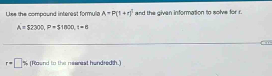 Use the compound interest formula A=P(1+r)^t and the given information to solve for r.
A=$2300, P=$1800, t=6
r=□ % (Round to the nearest hundredth.)