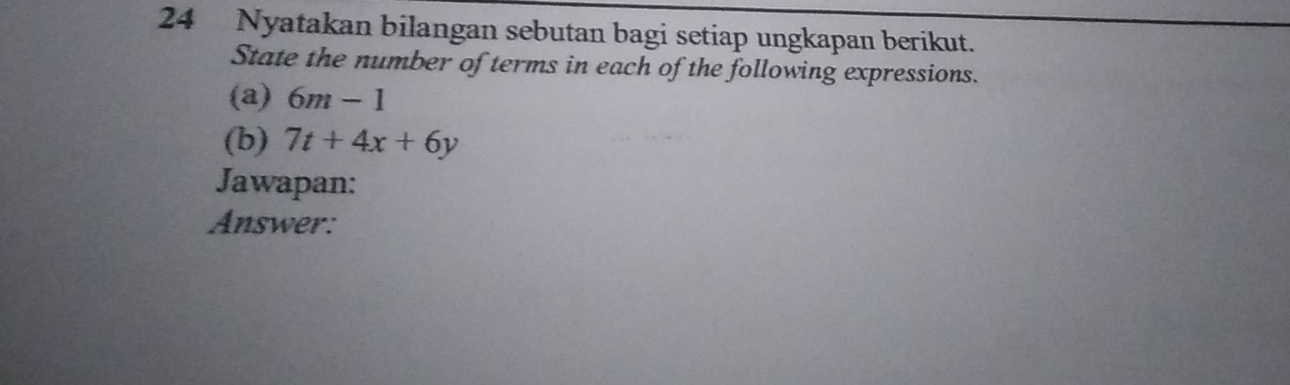 Nyatakan bilangan sebutan bagi setiap ungkapan berikut. 
State the number of terms in each of the following expressions. 
(a) 6m-1
(b) 7t+4x+6y
Jawapan: 
Answer: