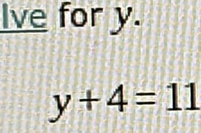 Ive for y.
y+4=11