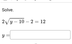 Solve.
2sqrt(y-10)-2=12
y=□