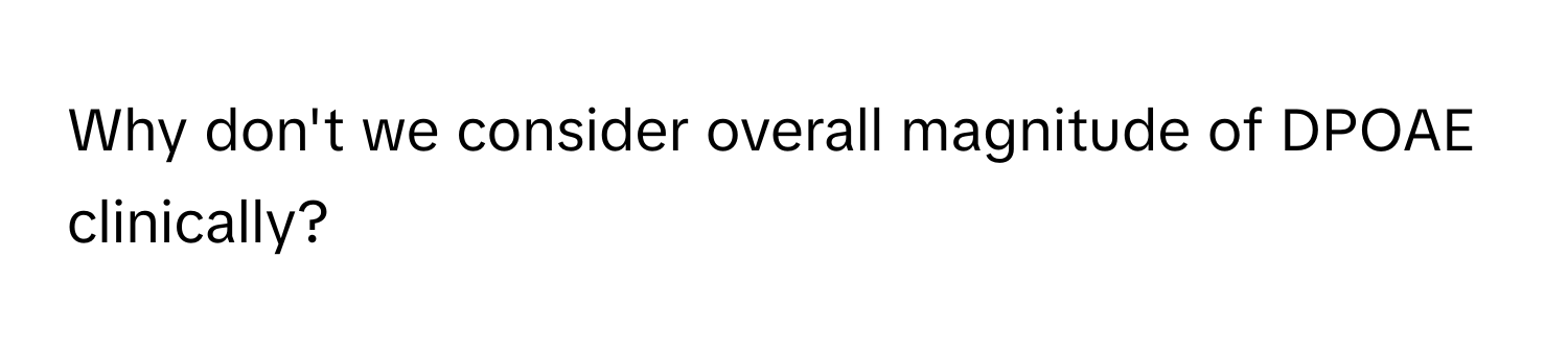 Why don't we consider overall magnitude of DPOAE clinically?