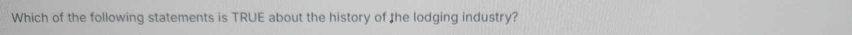 Which of the following statements is TRUE about the history of the lodging industry?