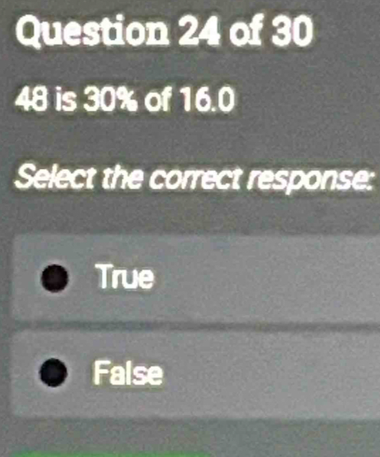 48 is 30% of 16.0
Select the correct response:
True
False