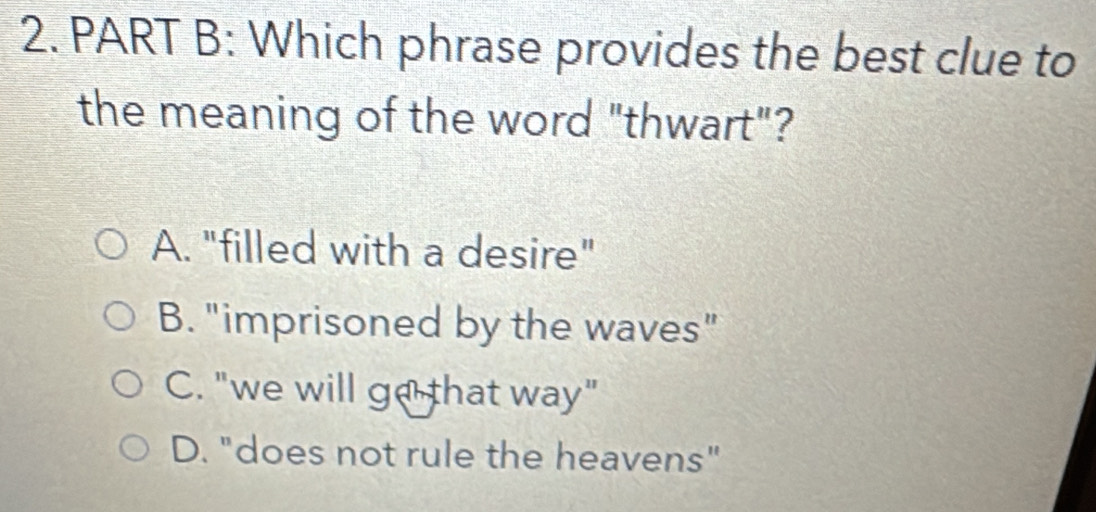 Which phrase provides the best clue to
the meaning of the word "thwart"?
A. "filled with a desire"
B. "imprisoned by the waves"
C. "we will go that way"
D. "does not rule the heavens"