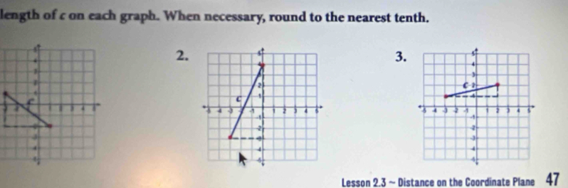 length of c on each graph. When necessary, round to the nearest tenth. 
2. 
3. 


Lesson 2.3 ~ Distance on the Coordinate Plane 47