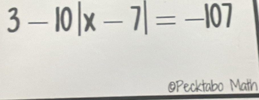 3-10|x-7|=-107
@Pecktabo Math