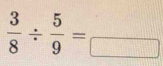  3/8 /  5/9 =frac □ 