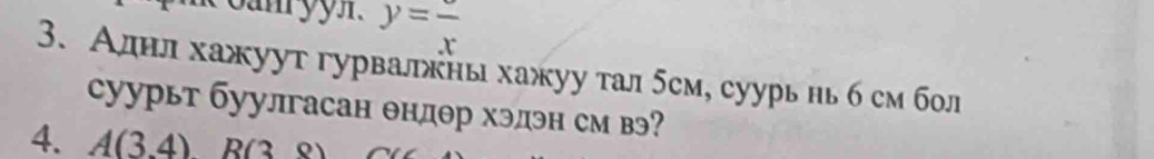 y=frac x
3. Аднлхажуут гурвалкны хажуу тал 5см, суурь нь б см бол 
суурьт буулгасан θндθр хэдэн см вэ? 
4. A(3.4)R(38)