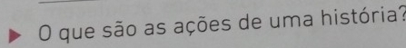 que são as ações de uma história?