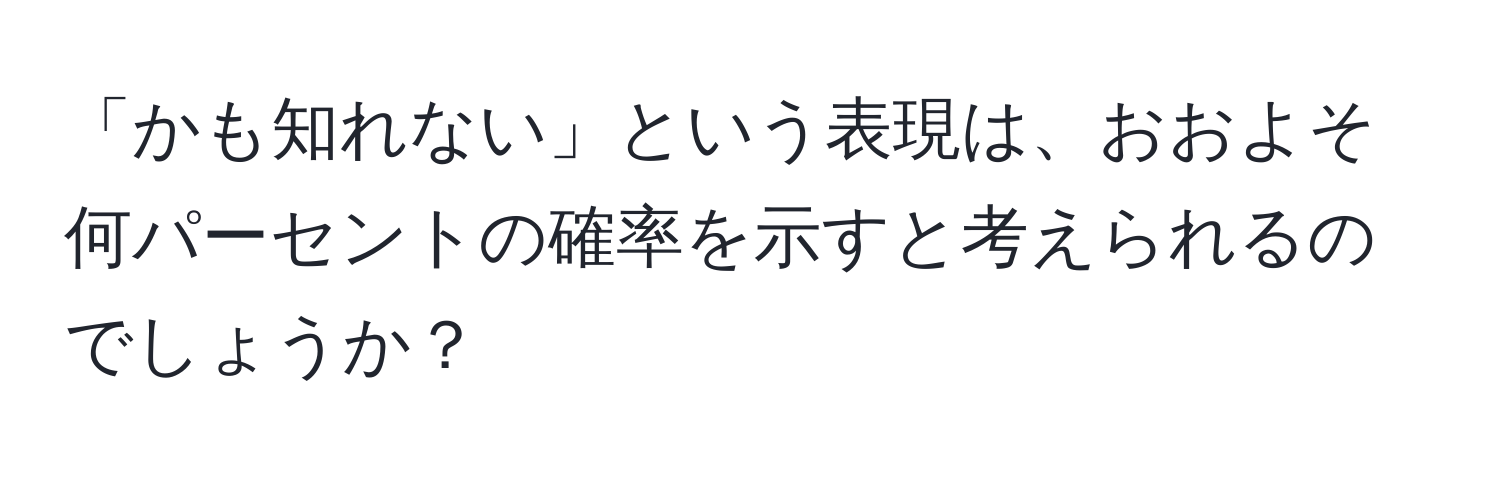 「かも知れない」という表現は、おおよそ何パーセントの確率を示すと考えられるのでしょうか？