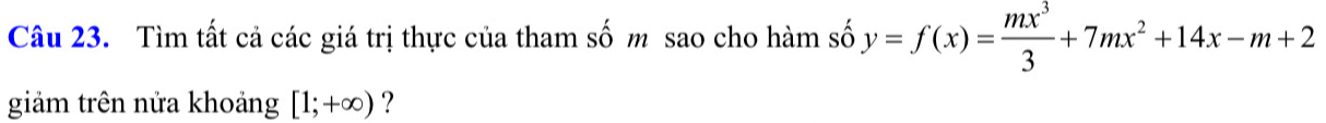 Tìm tất cả các giá trị thực của tham số m sao cho hàm số y=f(x)= mx^3/3 +7mx^2+14x-m+2
giảm trên nửa khoảng [1;+∈fty ) ?