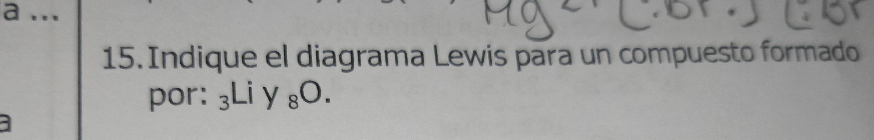 a ... 
15. Indique el diagrama Lewis para un compuesto formado 
por: _3Liy_8O. 
a