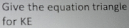 Give the equation triangle 
for KE