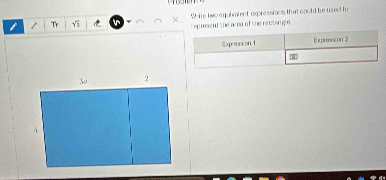 Tr V W × Write two equivalent expressions that could be used to 
represent the area of the rectangle. 
Expression 1 Expression 2