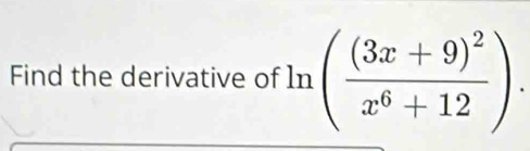 Find the derivative of In (frac (3x+9)^2x^6+12).