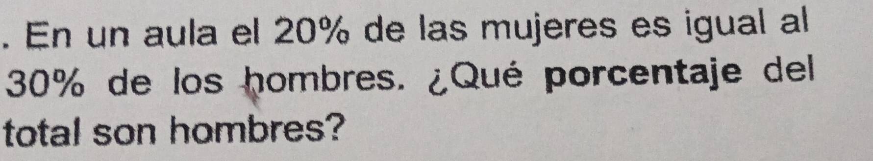 En un aula el 20% de las mujeres es igual al
30% de los hombres. ¿Qué porcentaje del 
total son hombres?