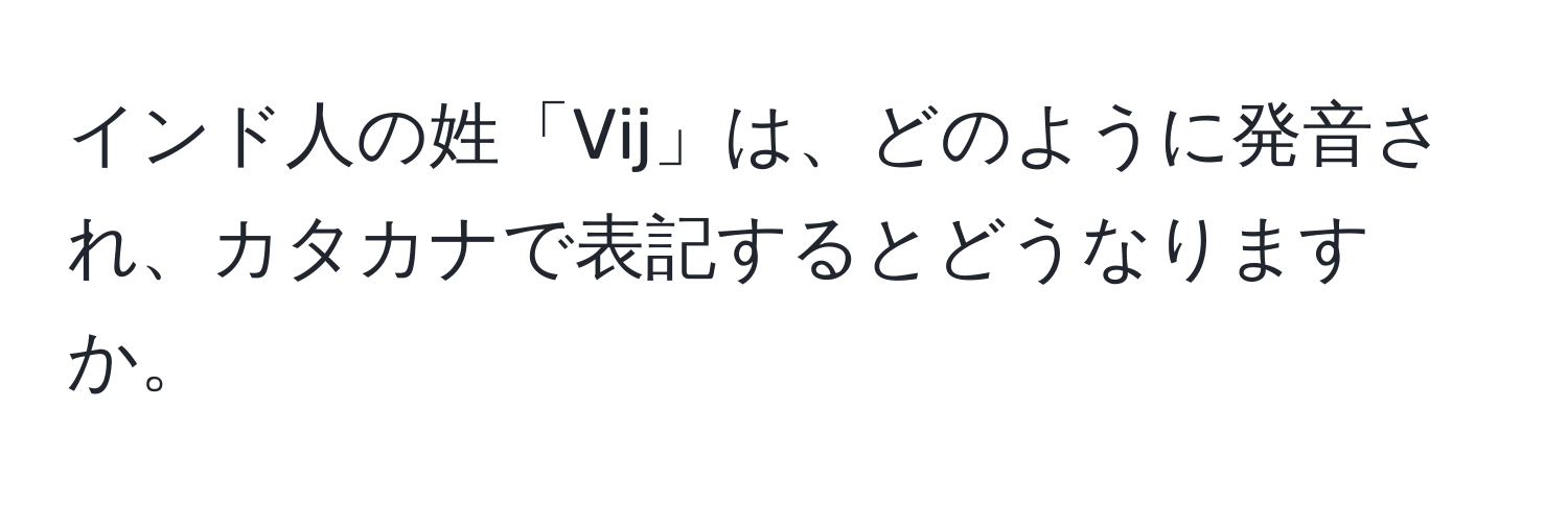 インド人の姓「Vij」は、どのように発音され、カタカナで表記するとどうなりますか。