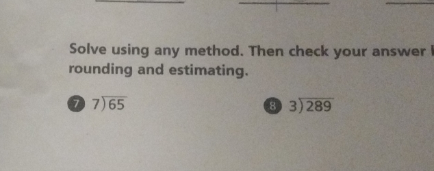 Solve using any method. Then check your answer I
rounding and estimating.
beginarrayr 7encloselongdiv 65endarray
8 beginarrayr 3encloselongdiv 289endarray