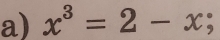 x^3=2-x;