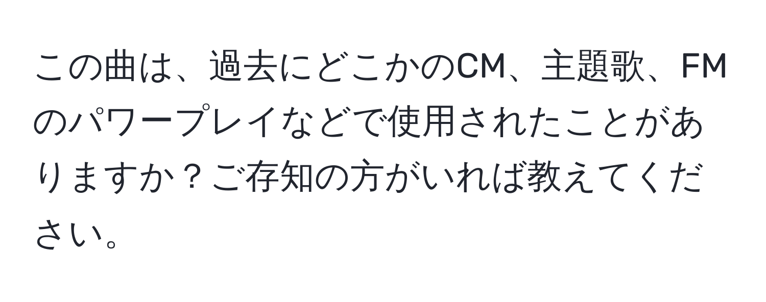 この曲は、過去にどこかのCM、主題歌、FMのパワープレイなどで使用されたことがありますか？ご存知の方がいれば教えてください。