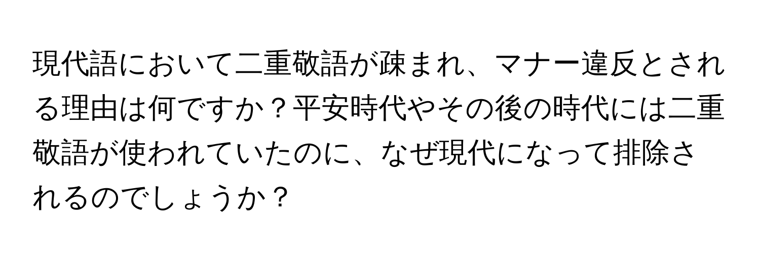 現代語において二重敬語が疎まれ、マナー違反とされる理由は何ですか？平安時代やその後の時代には二重敬語が使われていたのに、なぜ現代になって排除されるのでしょうか？