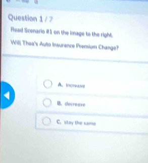 Read Scenario #1 on the image to the right.
Will Thea's Auto Insurance Premium Change?
A. increase
B. decrease
C. stay the same