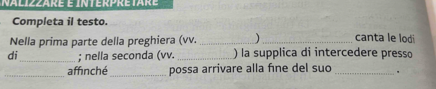 Completa il testo. 
Nella prima parte della preghiera (vv.__ 
) canta le lodi 
di _; nella seconda (vv. _) la supplica di intercedere presso 
_affinché _possa arrivare alla fine del suo_ 
.