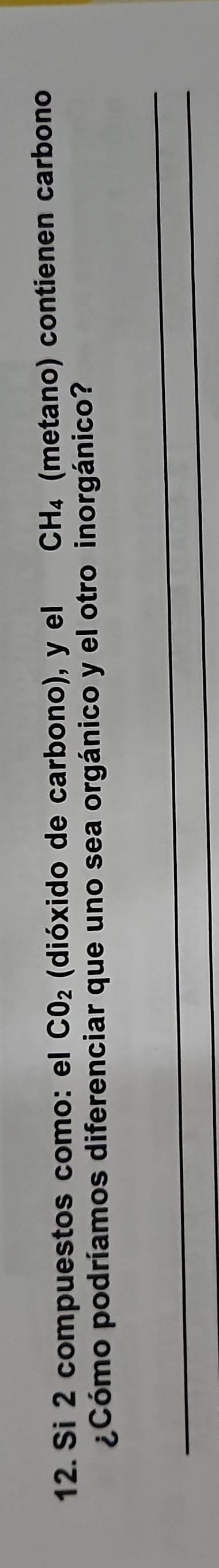 Si 2 compuestos como: el CO_2 (dióxido de carbono), y el CH_4 (metano) contienen carbono 
¿Cómo podríamos diferenciar que uno sea orgánico y el otro inorgánico? 
_ 
_