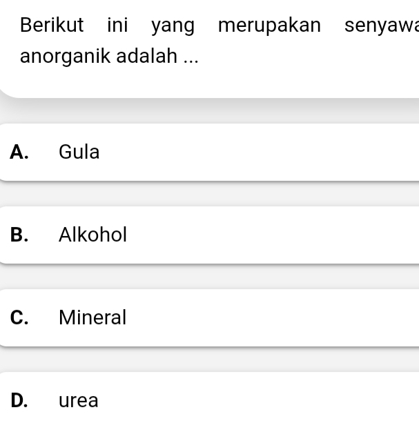 Berikut ini yang merupakan senyawa
anorganik adalah ...
A. Gula
B. Alkohol
C. Mineral
D. urea