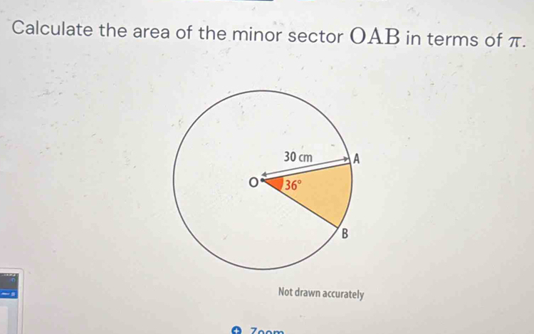 Calculate the area of the minor sector OAB in terms of π.
Not drawn accurately
Zºom