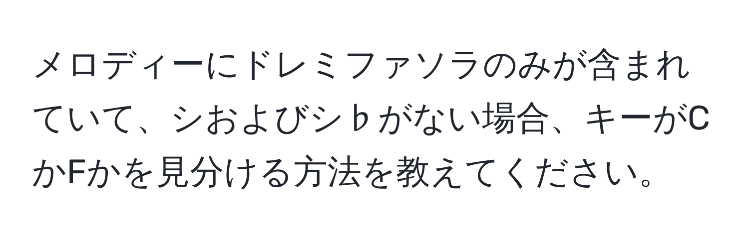 メロディーにドレミファソラのみが含まれていて、シおよびシ♭がない場合、キーがCかFかを見分ける方法を教えてください。