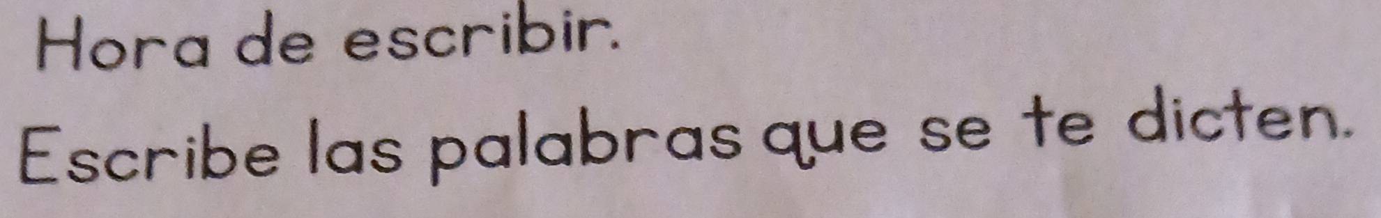 Hora de escribir. 
Escribe las palabras que se te dicten.