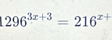 1296^(3x+3)=216^(x+)