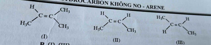 DROCARBON KHÔNG NO - ARENE
beginarrayr H_3C Hendarray _(C=C)^Hbeginarrayr H CH_3endarray
(I)
(II) (III)