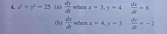 x^2+y^2=25 (a)  dy/dt  when x=3, y=4  dx/dt =8
(b)  dx/dt  when x=4, y=3  dy/dt =-2