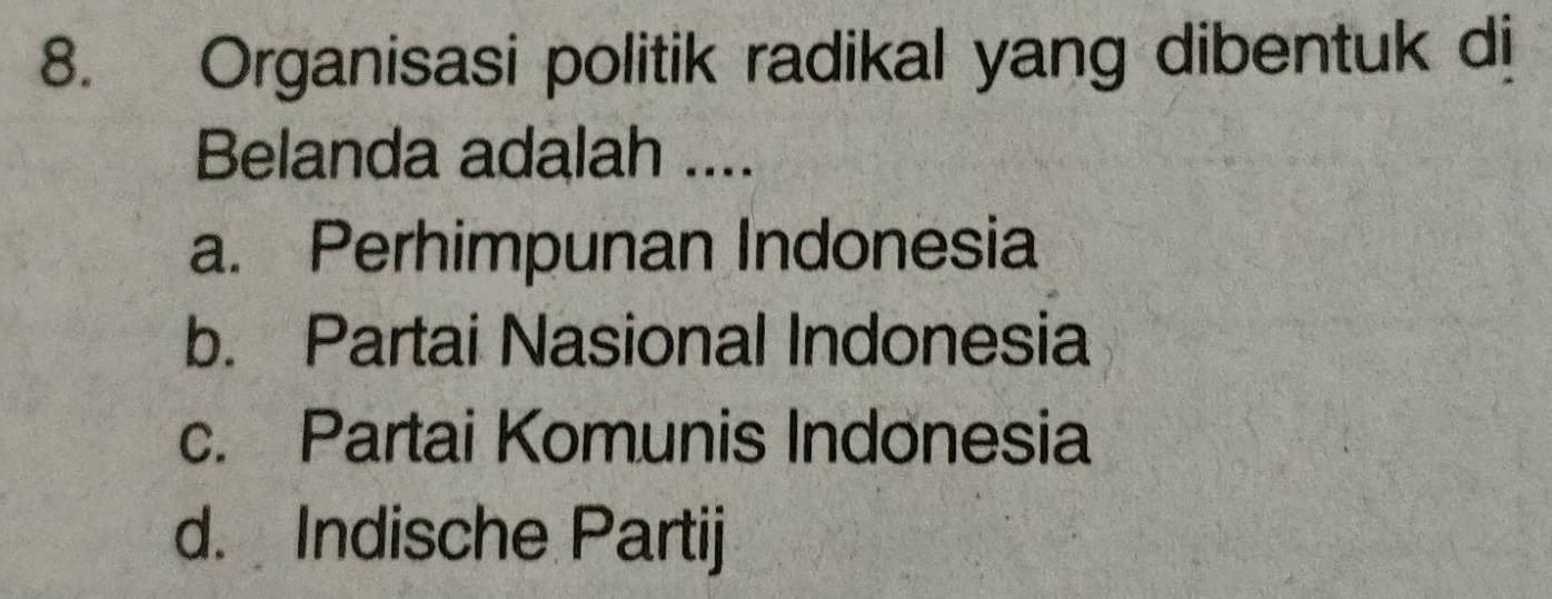 Organisasi politik radikal yang dibentuk dij
Belanda adalah ....
a. Perhimpunan Indonesia
b. Partai Nasional Indonesia
c. Partai Komunis Indonesia
d. Indische Partij