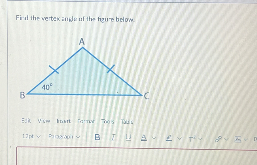 Find the vertex angle of the figure below.
Edit View Insert Format Tools Table
12pt  Paragraph B I
T^2 0°