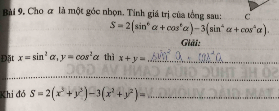 Cho ơ là một góc nhọn. Tính giá trị của tồng sau:
S=2(sin^6alpha +cos^6alpha )-3(sin^4alpha +cos^4alpha ). 
Giải: 
Đặt x=sin^2alpha , y=cos^2alpha thì x+y= _ 
_ 
Khi đó S=2(x^3+y^3)-3(x^2+y^2)= _