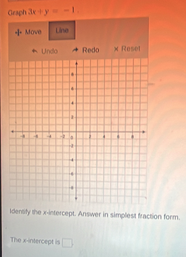 Graph 3x+y=-1, 
Move Line 
Undo Redo × Reset 
Identify the x-intercept. Answer in simplest fraction form. 
The x-intercept is □ .