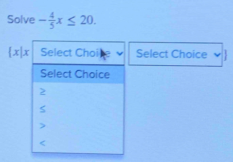 Solve - 4/5 x≤ 20.
 x|x Select Choice