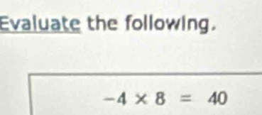 Evaluate the following.
-4* 8=40