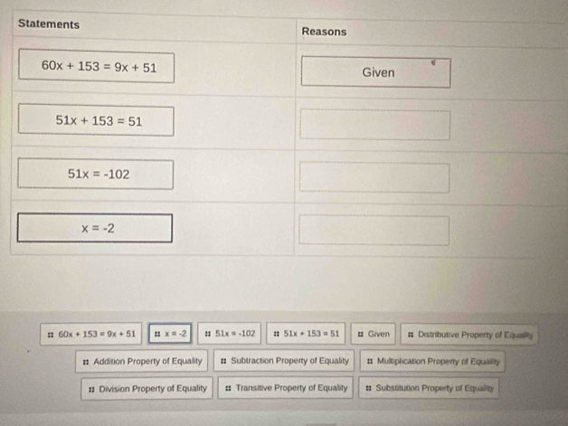 60x+153=9x+51 : x=-2 : 51x=-102 : 51x+153=51 # Given # Distributive Property of Equality
# Addition Property of Equality # Subtraction Property of Equality # Multiplication Property of Equality
# Division Property of Equality # Transitive Property of Equality : Substitution Property of Equality