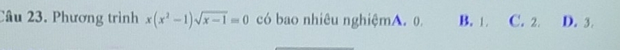 Phương trình x(x^2-1)sqrt(x-1)=0 có bao nhiêu nghiệmA. 0. B. 1 C. 2. D. 3.