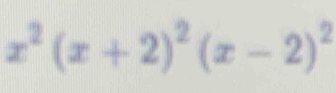 x^2(x+2)^2(x-2)^2