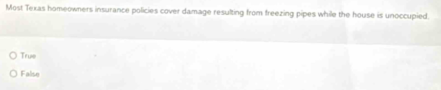 Most Texas homeowners insurance policies cover damage resulting from freezing pipes while the house is unoccupied.
True
False
