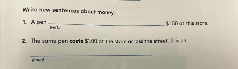 Solved: Write new sentences about money. 1. A pen _ $1.50 at this store ...