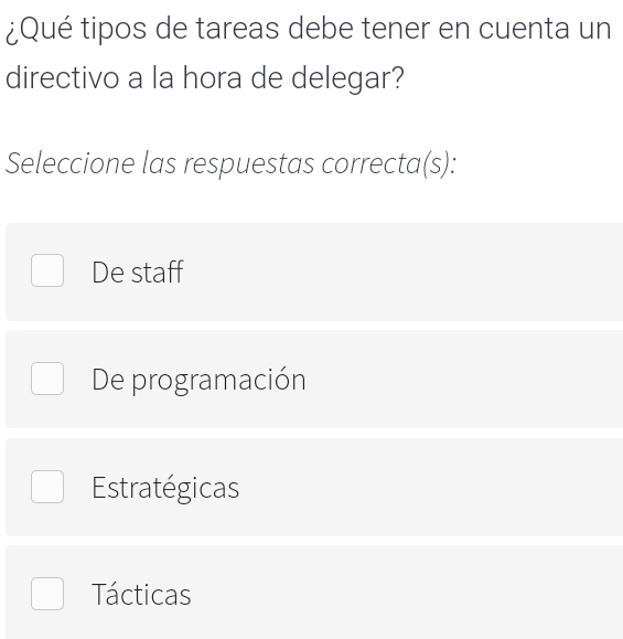 ¿Qué tipos de tareas debe tener en cuenta un
directivo a la hora de delegar?
Seleccione las respuestas correcta(s):
De staff
De programación
Estratégicas
Tácticas