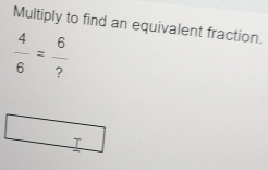 Multiply to find an equivalent fraction.
 4/6 = 6/? 
I